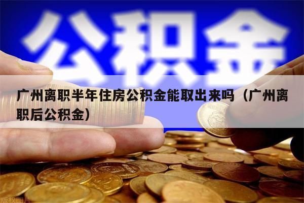 杭州离职半年住房公积金能取出来吗（杭州离职后公积金）