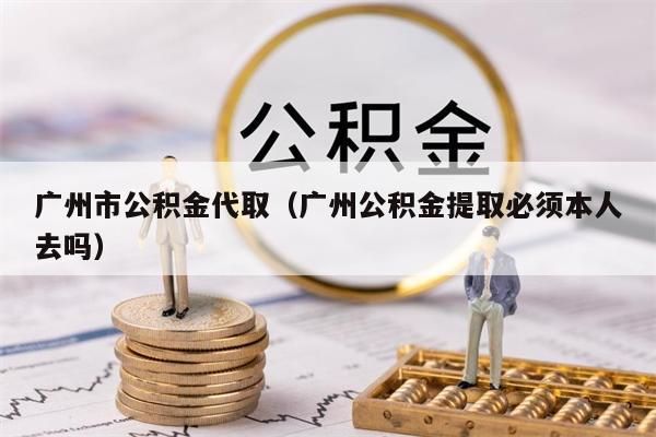 杭州市公积金代取（杭州公积金提取必须本人去吗）