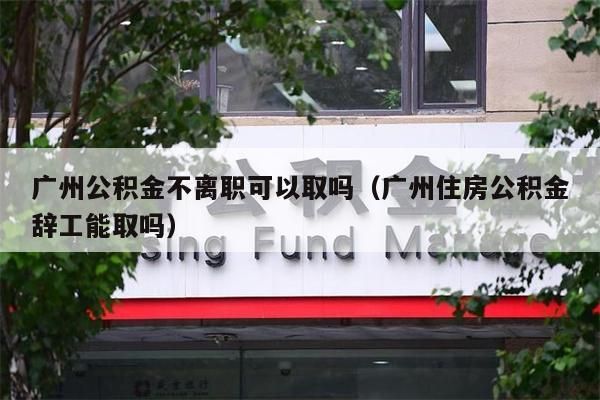 杭州公积金不离职可以取吗（杭州住房公积金辞工能取吗）