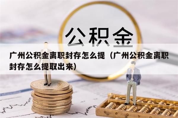 杭州公积金离职封存怎么提（杭州公积金离职封存怎么提取出来）