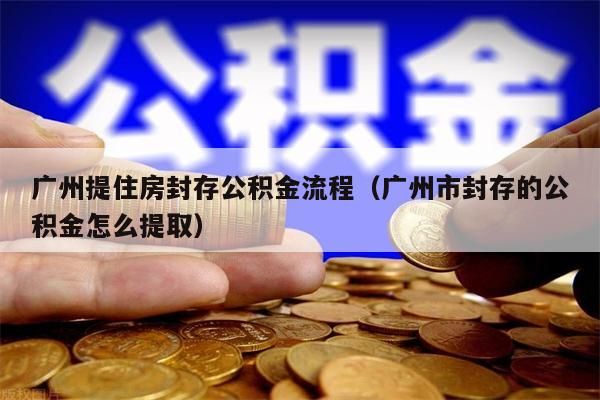 杭州提住房封存公积金流程（杭州市封存的公积金怎么提取）